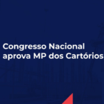 Congresso Nacional aprova MP dos Cartórios