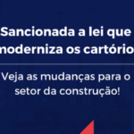 Sancionada a lei que moderniza os cartórios. Veja as mudanças para o setor da construção